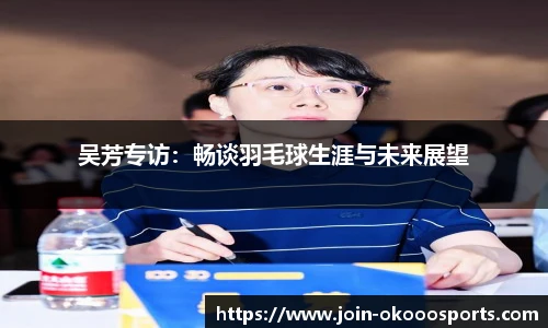 吴芳专访:畅谈羽毛球生涯与未来展望