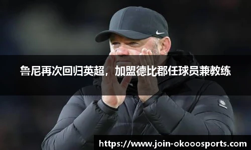 鲁尼再次回归英超,加盟德比郡任球员兼教练