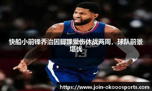 快船小前锋乔治因脚踝受伤休战两周,球队前景堪忧
