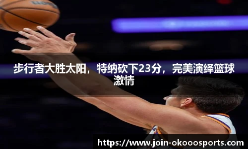 步行者大胜太阳,特纳砍下23分,完美演绎篮球激情