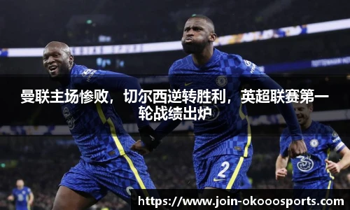 曼联主场惨败,切尔西逆转胜利,英超联赛第一轮战绩出炉