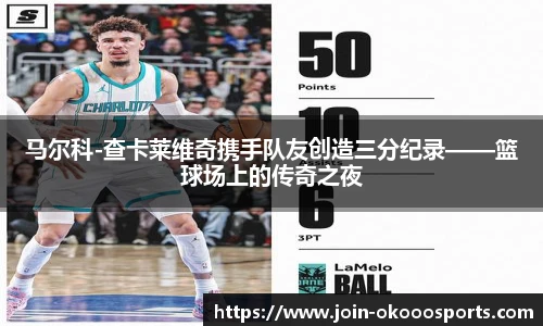 马尔科-查卡莱维奇携手队友创造三分纪录——篮球场上的传奇之夜