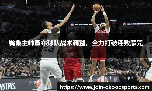 鹈鹕主帅宣布球队战术调整,全力打破连败魔咒