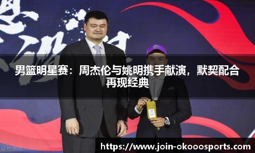 男篮明星赛:周杰伦与姚明携手献演,默契配合再现经典