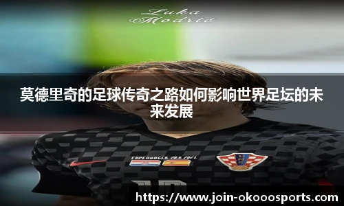 莫德里奇的足球传奇之路如何影响世界足坛的未来发展