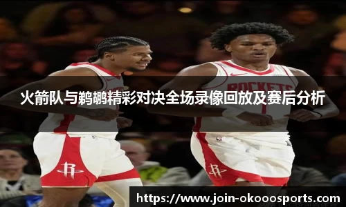 火箭队与鹈鹕精彩对决全场录像回放及赛后分析