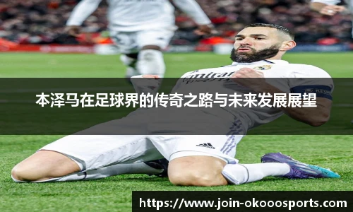 本泽马在足球界的传奇之路与未来发展展望