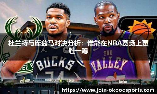 杜兰特与库兹马对决分析:谁能在NBA赛场上更胜一筹