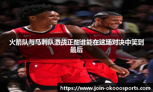 火箭队与马刺队激战正酣谁能在这场对决中笑到最后