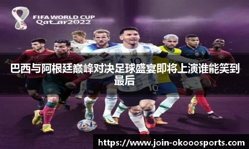 巴西与阿根廷巅峰对决足球盛宴即将上演谁能笑到最后