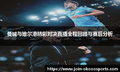 曼城与维尔港精彩对决直播全程回顾与赛后分析