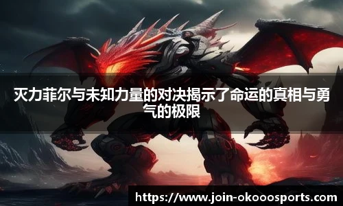 灭力菲尔与未知力量的对决揭示了命运的真相与勇气的极限