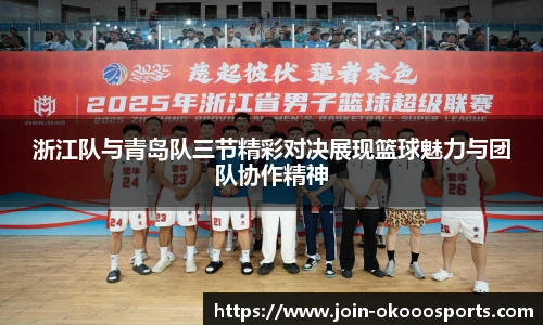 浙江队与青岛队三节精彩对决展现篮球魅力与团队协作精神