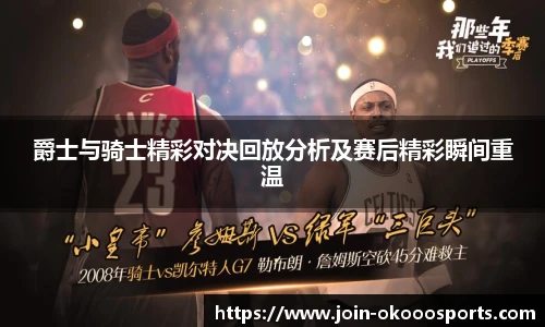爵士与骑士精彩对决回放分析及赛后精彩瞬间重温