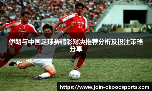 伊朗与中国足球赛精彩对决推荐分析及投注策略分享